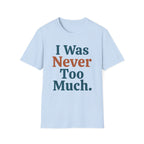 I Was Never Too Much T-Shirt