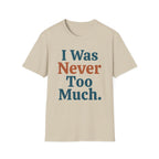 I Was Never Too Much T-Shirt