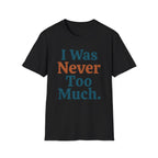 I Was Never Too Much T-Shirt