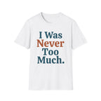 I Was Never Too Much T-Shirt
